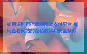 如何识别可信赖的网上支付平台_如何查看网站的隐私政策和安全条款