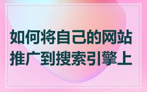 如何将自己的网站推广到搜索引擎上