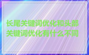 长尾关键词优化和头部关键词优化有什么不同