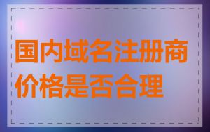 国内域名注册商价格是否合理