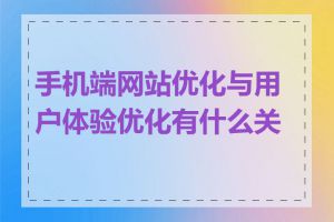 手机端网站优化与用户体验优化有什么关系