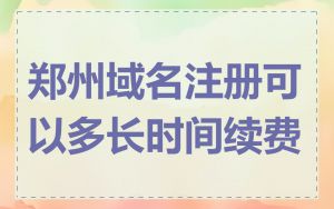 郑州域名注册可以多长时间续费