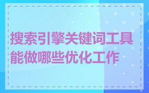 搜索引擎关键词工具能做哪些优化工作