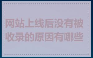 网站上线后没有被收录的原因有哪些