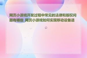 网页小游戏开发过程中常见的法律和版权问题有哪些_网页小游戏如何实现移动设备适配