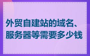 外贸自建站的域名、服务器等需要多少钱