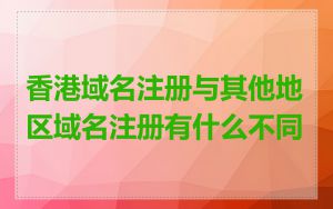 香港域名注册与其他地区域名注册有什么不同