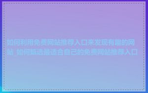 如何利用免费网站推荐入口来发现有趣的网站_如何甄选最适合自己的免费网站推荐入口