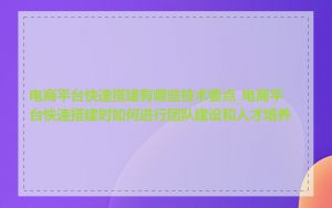 电商平台快速搭建有哪些技术要点_电商平台快速搭建时如何进行团队建设和人才培养