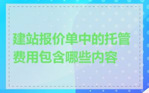 建站报价单中的托管费用包含哪些内容