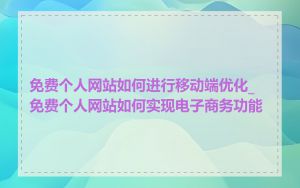 免费个人网站如何进行移动端优化_免费个人网站如何实现电子商务功能