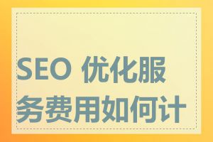 SEO 优化服务费用如何计算