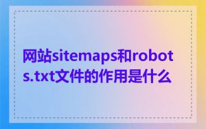 网站sitemaps和robots.txt文件的作用是什么