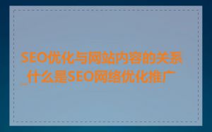 SEO优化与网站内容的关系_什么是SEO网络优化推广