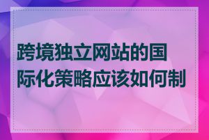 跨境独立网站的国际化策略应该如何制定