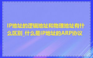 IP地址的逻辑地址和物理地址有什么区别_什么是IP地址的ARP协议