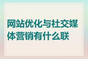 网站优化与社交媒体营销有什么联系