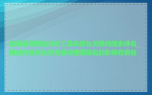 如何运用网站分析工具来优化关键词搜索排名_网站内容优化对关键词搜索排名的影响有哪些