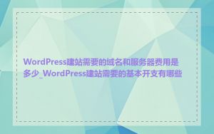 WordPress建站需要的域名和服务器费用是多少_WordPress建站需要的基本开支有哪些