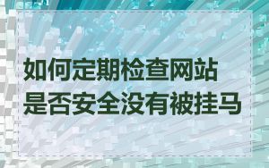 如何定期检查网站是否安全没有被挂马