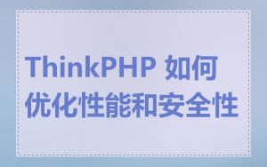 ThinkPHP 如何优化性能和安全性