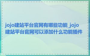 jojo建站平台官网有哪些功能_jojo建站平台官网可以添加什么功能插件