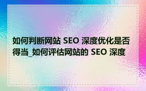 如何判断网站 SEO 深度优化是否得当_如何评估网站的 SEO 深度