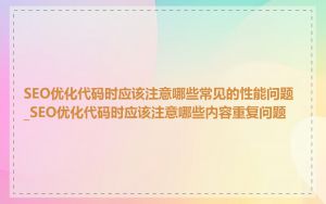 SEO优化代码时应该注意哪些常见的性能问题_SEO优化代码时应该注意哪些内容重复问题