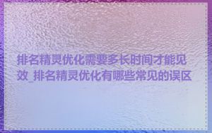 排名精灵优化需要多长时间才能见效_排名精灵优化有哪些常见的误区