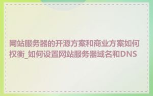 网站服务器的开源方案和商业方案如何权衡_如何设置网站服务器域名和DNS