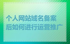 个人网站域名备案后如何进行运营推广