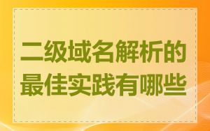 二级域名解析的最佳实践有哪些