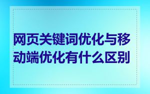 网页关键词优化与移动端优化有什么区别