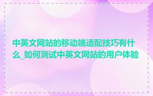 中英文网站的移动端适配技巧有什么_如何测试中英文网站的用户体验