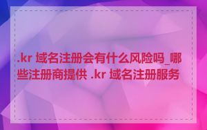 .kr 域名注册会有什么风险吗_哪些注册商提供 .kr 域名注册服务