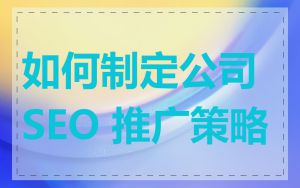 如何制定公司 SEO 推广策略