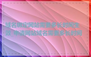 域名绑定网站需要多长时间生效_申请网站域名需要多长时间