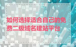 如何选择适合自己的免费二级域名建站平台