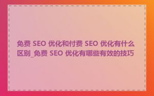 免费 SEO 优化和付费 SEO 优化有什么区别_免费 SEO 优化有哪些有效的技巧