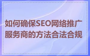 如何确保SEO网络推广服务商的方法合法合规