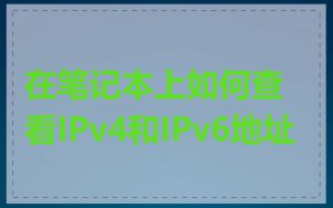 在笔记本上如何查看IPv4和IPv6地址