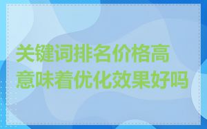 关键词排名价格高意味着优化效果好吗