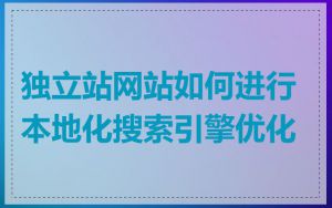 独立站网站如何进行本地化搜索引擎优化