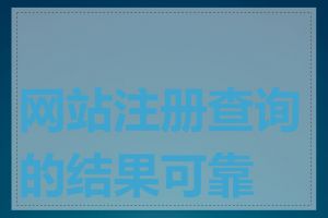 网站注册查询的结果可靠吗