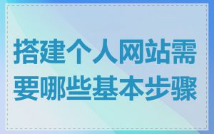 搭建个人网站需要哪些基本步骤