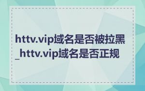 httv.vip域名是否被拉黑_httv.vip域名是否正规