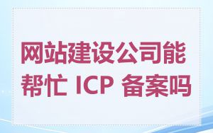 网站建设公司能帮忙 ICP 备案吗