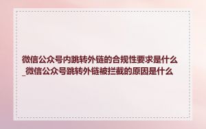 微信公众号内跳转外链的合规性要求是什么_微信公众号跳转外链被拦截的原因是什么