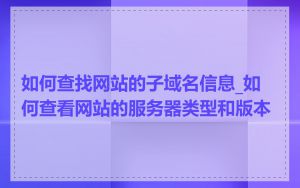 如何查找网站的子域名信息_如何查看网站的服务器类型和版本