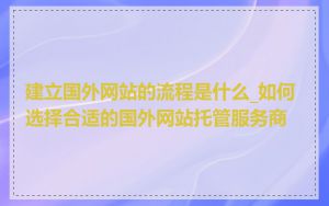 建立国外网站的流程是什么_如何选择合适的国外网站托管服务商